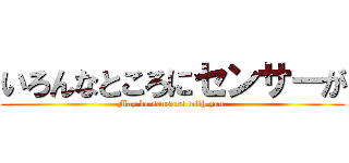 いろんなところにセンサーが (May be sensors with you.)