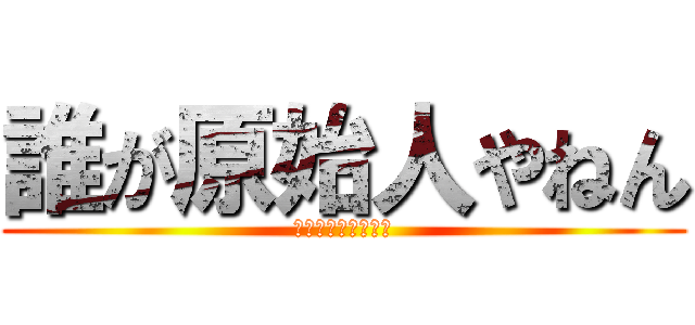 誰が原始人やねん (こそってなんやろ？)