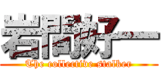 岩間好一 (The collective stalker)
