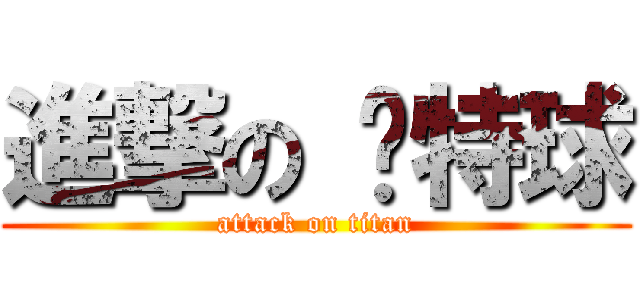 進撃の 卡特球 (attack on titan)