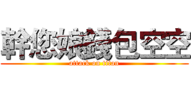 幹您娘錢包空空 (attack on titan)