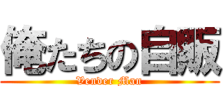 俺たちの自販 (Vender Man)
