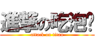 進撃の吃泡麵 (attack on titan)