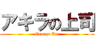 アキラの上司 (George Ace)
