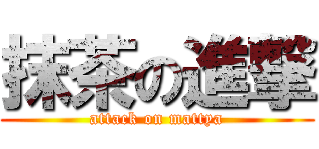 抹茶の進撃 (attack on mattya)