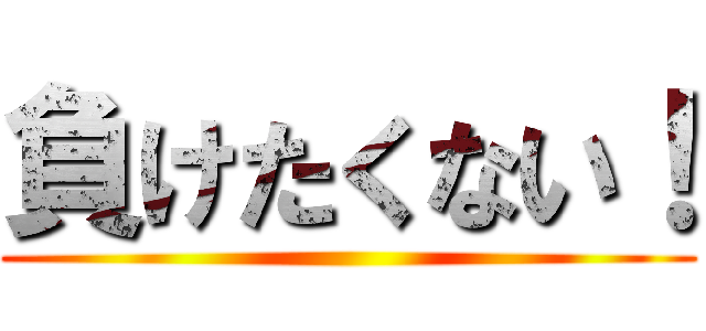 負けたくない！ ()