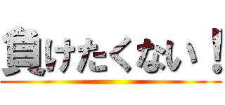 負けたくない！ ()