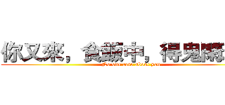你又來，食飯中，得鬼閑理你 (No one care about you)