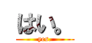 はい。 (yes.)