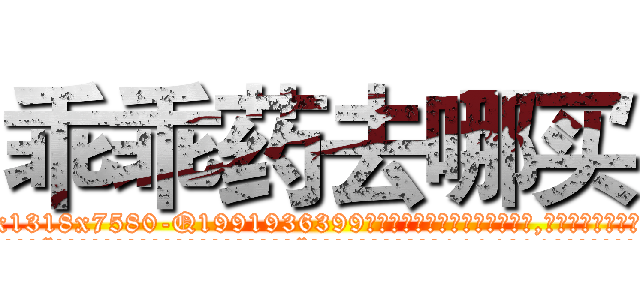 乖乖药去哪买 (乖乖药去哪买【电.话156x1318x7580-Q1991936399鑫宏药业】我们做的是长期生意,靠的是老客户长期支持
参考消息网2月20日报道 韩媒称，“剩女多、离婚率高的城市，房价一定会上涨。”这是中国经济学家金岩石2016年12月参加在上海举行的房地产相关论坛时说的话。
)