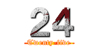 ２４ (Twenty-five)