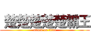  楚楚楚楚楚霸王 (attack on titan)