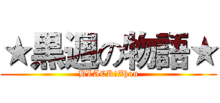 ★黒週の物語★ (BLACK★Zhou)