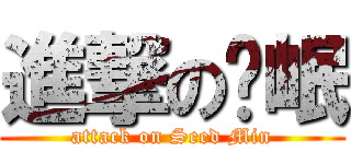 進撃の籽岷 (attack on Seed Min)