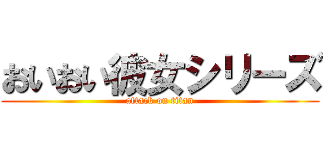 おいおい彼女シリーズ (attack on titan)