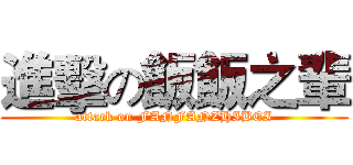 進擊の飯飯之輩 (attack on FANFANZHIBEI)