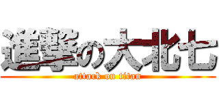 進撃の大北七 (attack on titan)