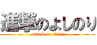 進撃のよしのり (attack on titan)