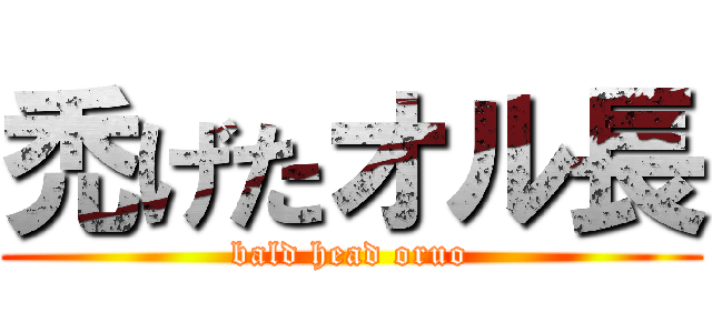 禿げたオル長 (bald head oruo)