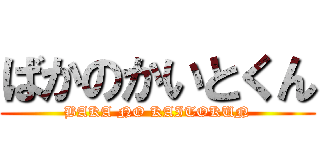 ばかのかいとくん (BAKA NO KAITOKUN)