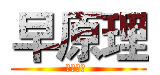 早原理 (知らない )