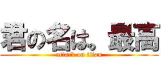 君の名は。最高 (attack on titan)