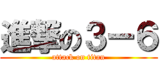 進撃の３ー６ (attack on titan)