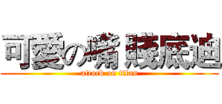 可愛の嘴 賤底迪 (attack on titan)
