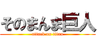 そのまんま巨人 (attack on titan)