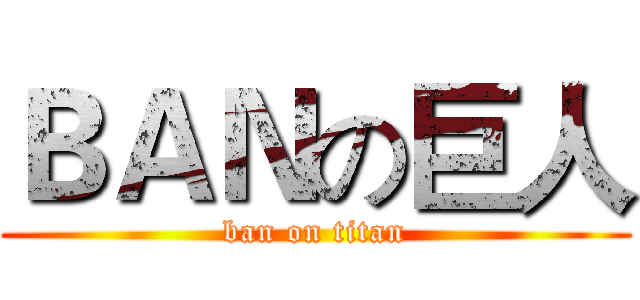 ＢＡＮの巨人 (ban on titan)