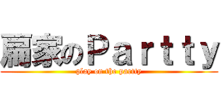扁家のＰａｒｔｔｙ (play on the partty)