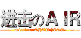 进击のＡＩＲ (attack on SHEN JIAN)