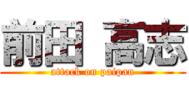 前田 高志 (attack on paipan)