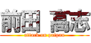 前田 高志 (attack on paipan)