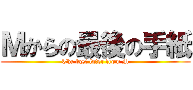Ｍからの最後の手紙 (The last later from M)
