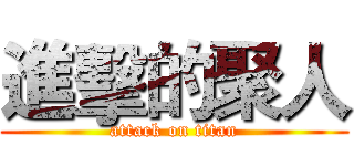 進擊的聚人 (attack on titan)