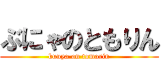 ぶにゃのともりん (bunya on tomorin)