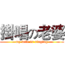 掛唱の老婆 (my wife is singing)