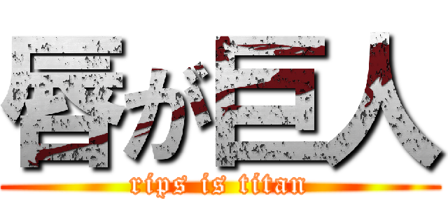 唇が巨人 (rips is titan)