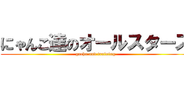 にゃんこ達のオールスターズ (gacha and training)