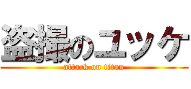 盗撮のユッケ (attack on titan)