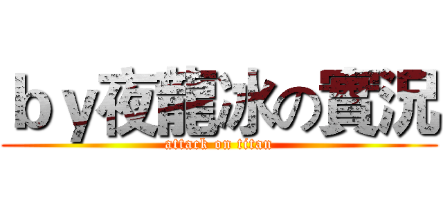 ｂｙ夜龍冰の實況 (attack on titan)