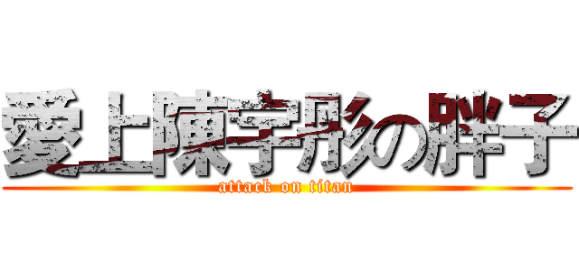 愛上陳宇彤の胖子 (attack on titan)