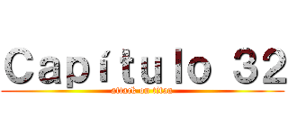 Ｃａｐíｔｕｌｏ ３２ (attack on titan)