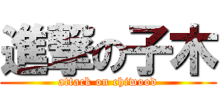 進撃の子木 (attack on chiwood)