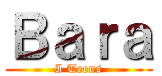 Ｂａｒａ (I Teens)