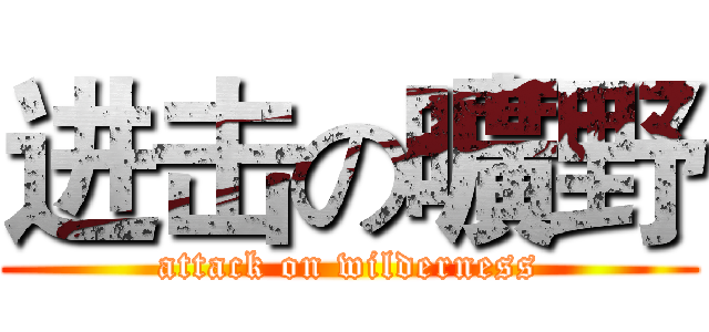进击の曠野 (attack on wilderness)