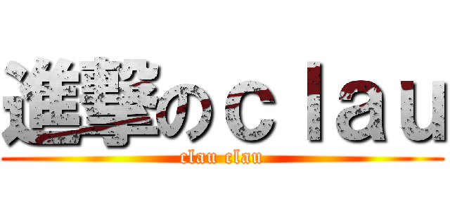 進撃のｃｌａｕ (clau clau)