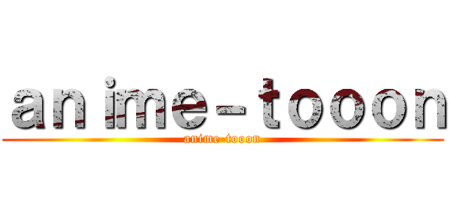 ａｎｉｍｅ－ｔｏｏｏｎ (anime-tooon)