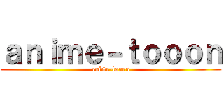 ａｎｉｍｅ－ｔｏｏｏｎ (anime-tooon)